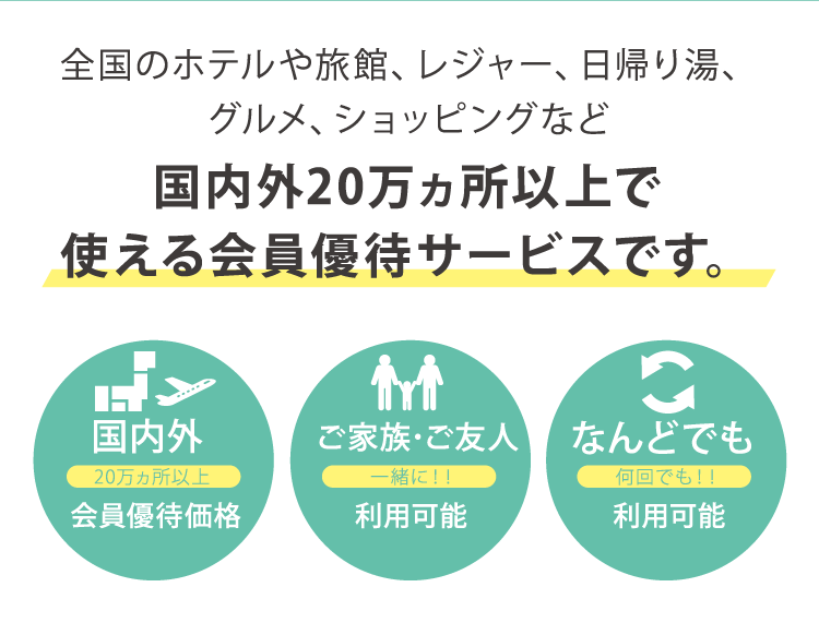 全国のホテルや旅館、レジャー、日帰り湯、グルメ、ショッピングなど国内外20万ヵ所以上で使える会員優待サービスです。